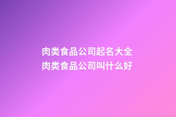 肉类食品公司起名大全 肉类食品公司叫什么好-第1张-公司起名-玄机派